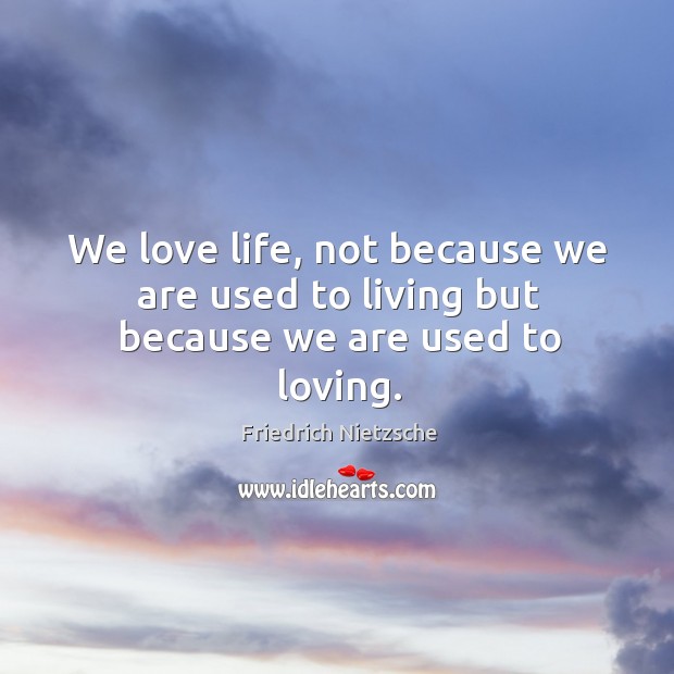 We love life, not because we are used to living but because we are used to loving. Image
