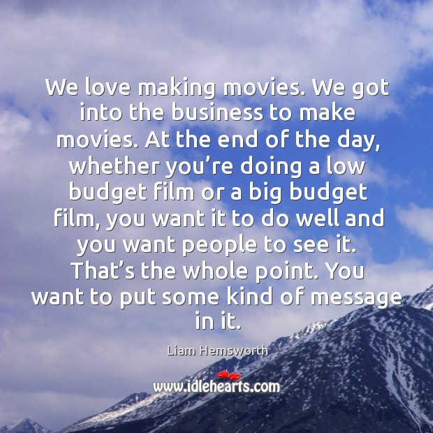 We love making movies. We got into the business to make movies. Liam Hemsworth Picture Quote