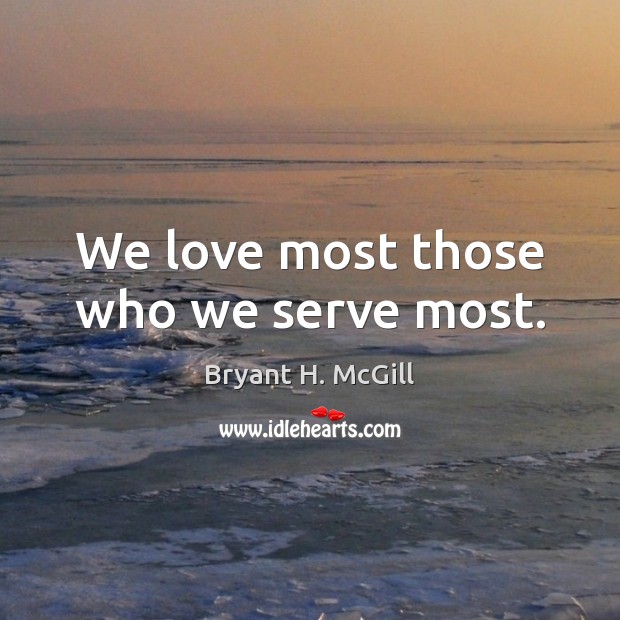 We love most those who we serve most. Bryant H. McGill Picture Quote