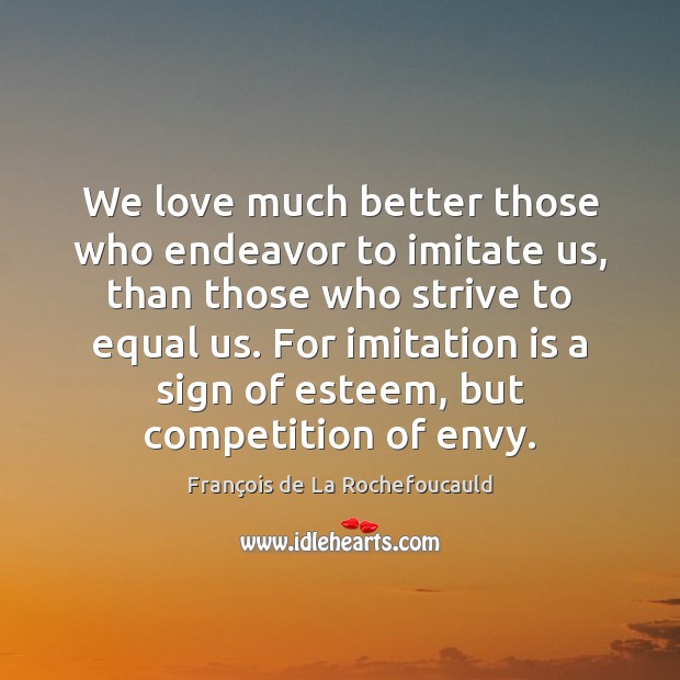 We love much better those who endeavor to imitate us, than those François de La Rochefoucauld Picture Quote
