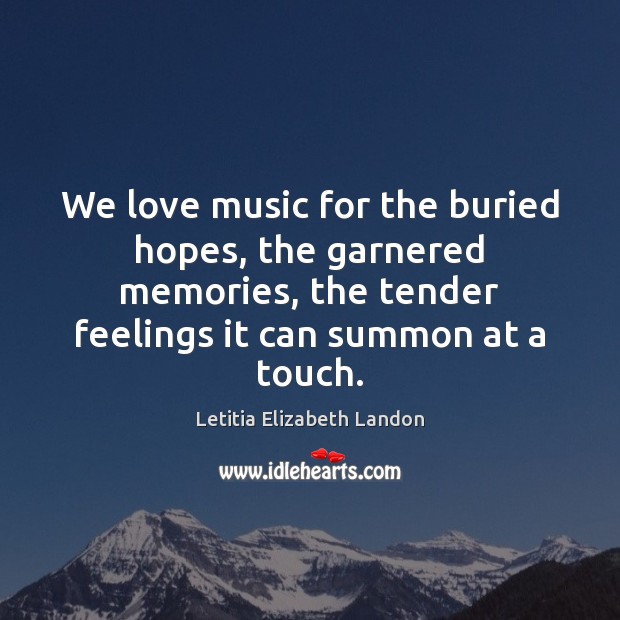 We love music for the buried hopes, the garnered memories, the tender Image