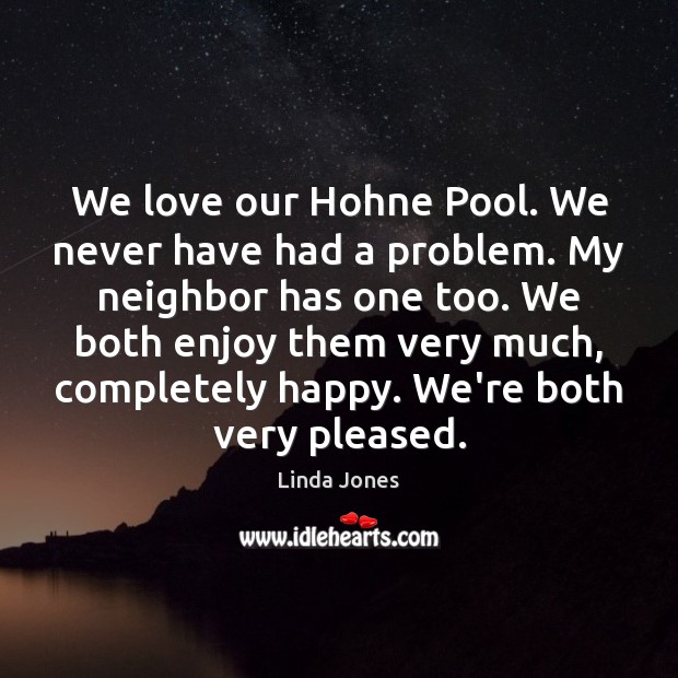 We love our Hohne Pool. We never have had a problem. My Linda Jones Picture Quote