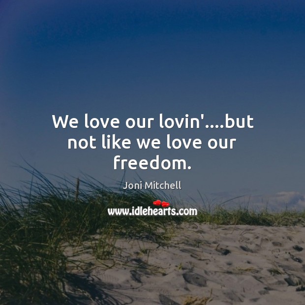 We love our lovin’….but not like we love our freedom. Image