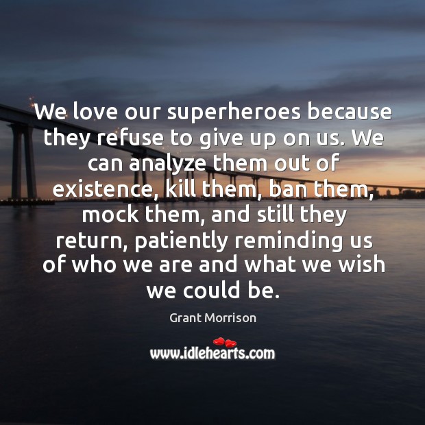 We love our superheroes because they refuse to give up on us. Grant Morrison Picture Quote