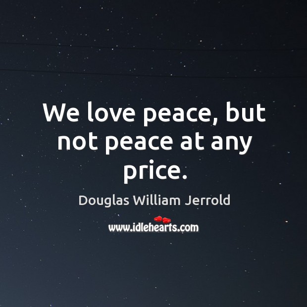 We love peace, but not peace at any price. Douglas William Jerrold Picture Quote