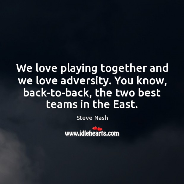 We love playing together and we love adversity. You know, back-to-back, the Steve Nash Picture Quote