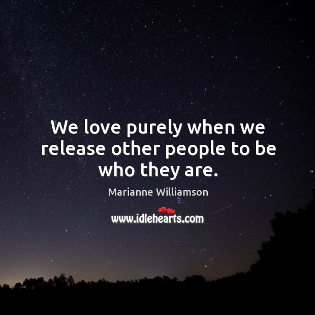 We love purely when we release other people to be who they are. Image