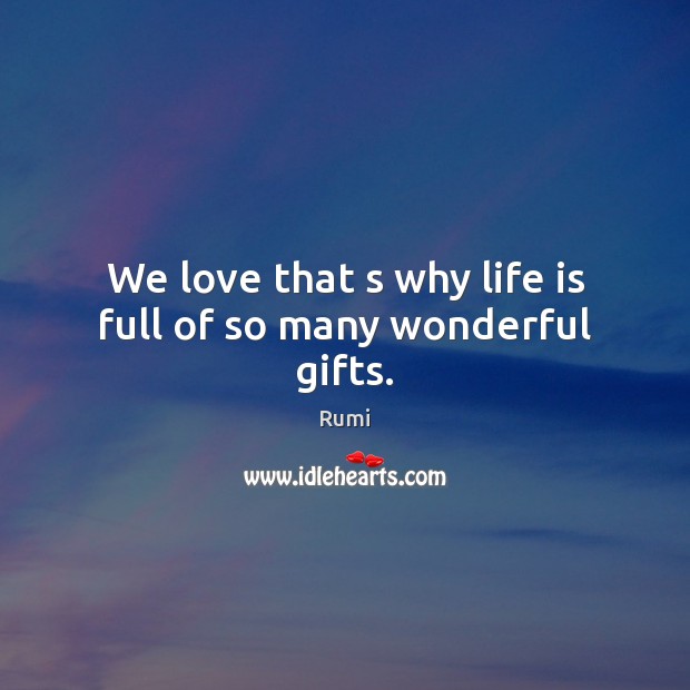 We love that s why life is full of so many wonderful gifts. Rumi Picture Quote