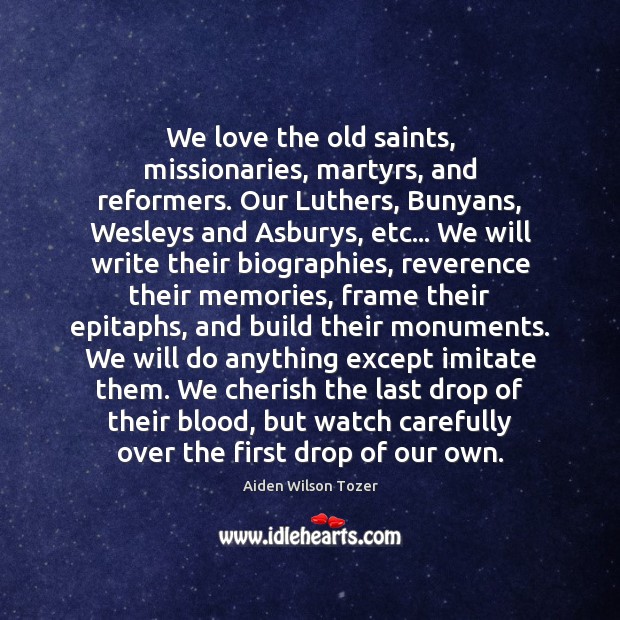 We love the old saints, missionaries, martyrs, and reformers. Our Luthers, Bunyans, Aiden Wilson Tozer Picture Quote