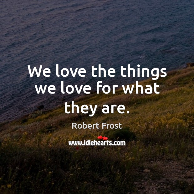 We love the things we love for what they are. Robert Frost Picture Quote