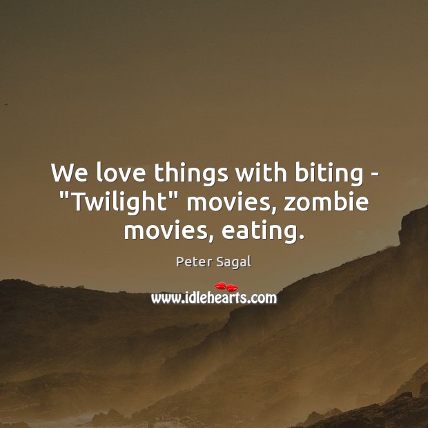 We love things with biting – “Twilight” movies, zombie movies, eating. Peter Sagal Picture Quote