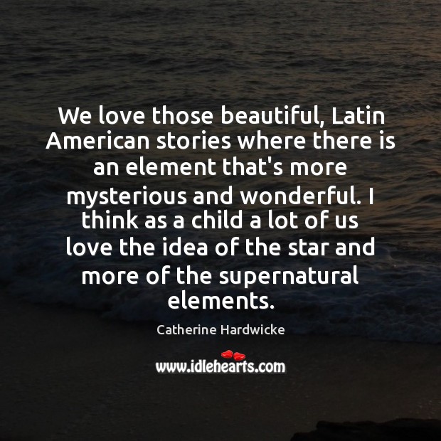 We love those beautiful, Latin American stories where there is an element Catherine Hardwicke Picture Quote