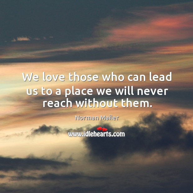 We love those who can lead us to a place we will never reach without them. Norman Mailer Picture Quote