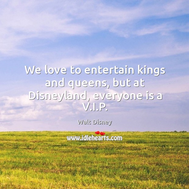 We love to entertain kings and queens, but at Disneyland, everyone is a V.I.P. Walt Disney Picture Quote
