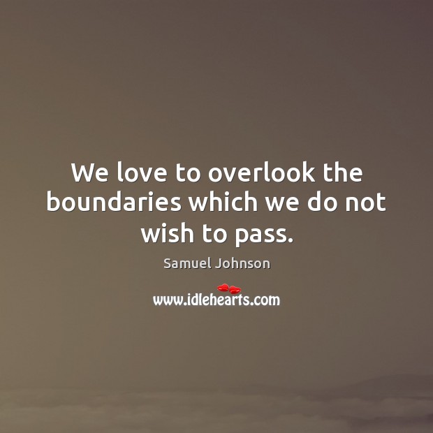 We love to overlook the boundaries which we do not wish to pass. Image