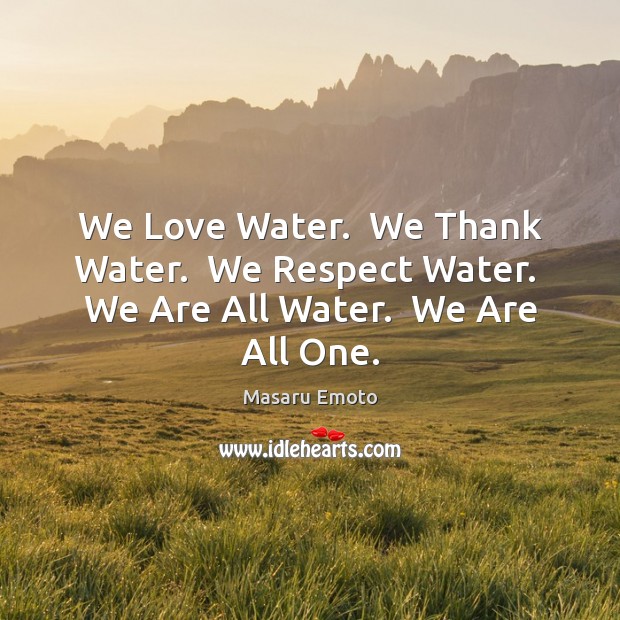 We Love Water.  We Thank Water.  We Respect Water.  We Are All Water.  We Are All One. Masaru Emoto Picture Quote