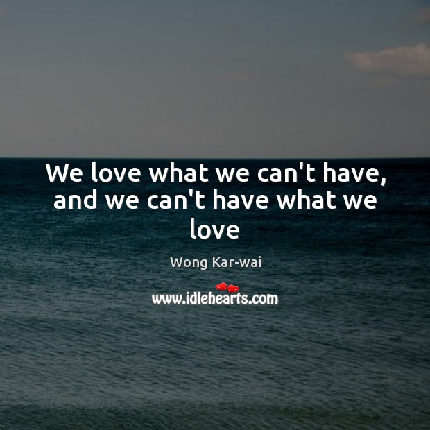 We love what we can’t have, and we can’t have what we love Wong Kar-wai Picture Quote