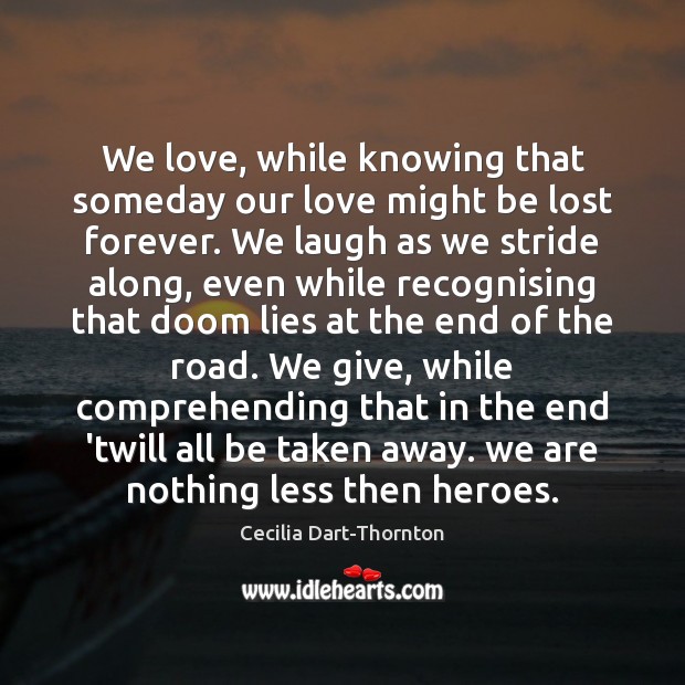 We love, while knowing that someday our love might be lost forever. Cecilia Dart-Thornton Picture Quote