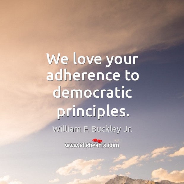 We love your adherence to democratic principles. William F. Buckley Jr. Picture Quote