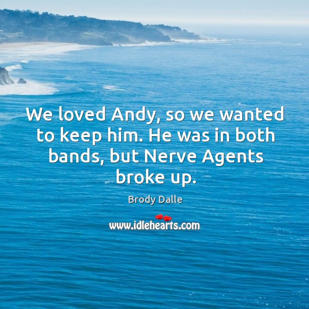 We loved andy, so we wanted to keep him. He was in both bands, but nerve agents broke up. Brody Dalle Picture Quote
