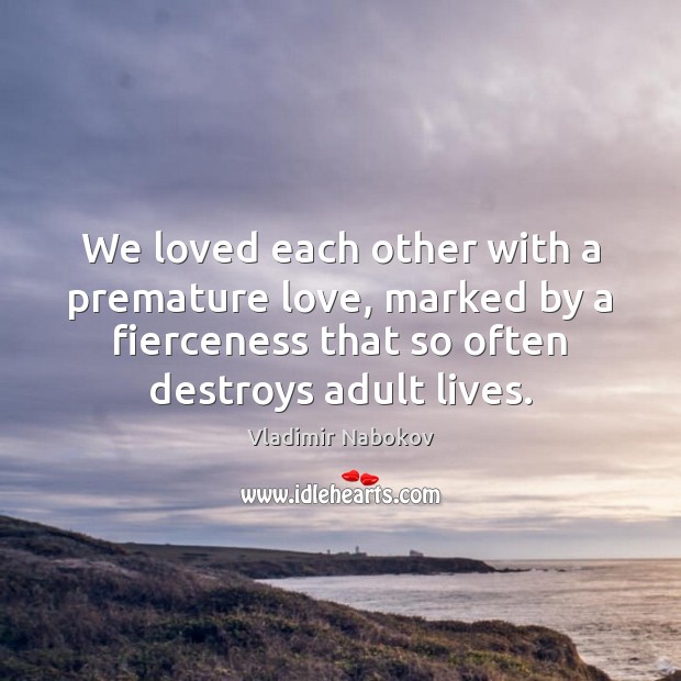 We loved each other with a premature love, marked by a fierceness Vladimir Nabokov Picture Quote