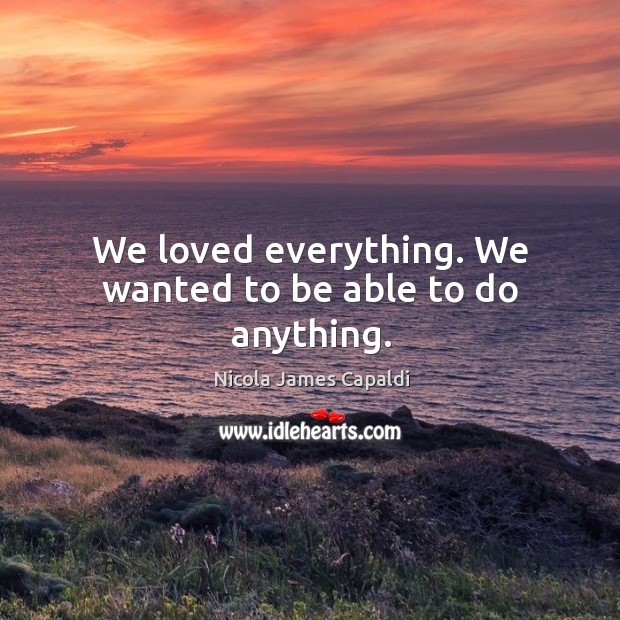 We loved everything. We wanted to be able to do anything. Nicola James Capaldi Picture Quote