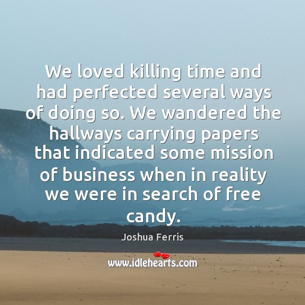 We loved killing time and had perfected several ways of doing so. Joshua Ferris Picture Quote
