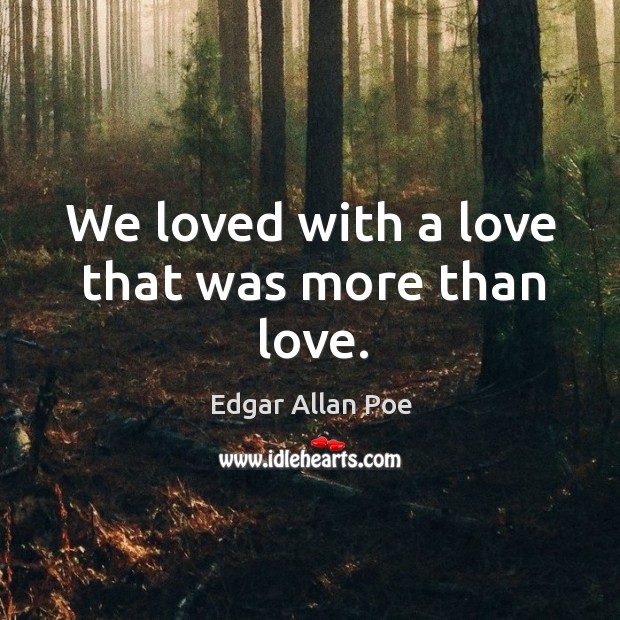 We loved with a love that was more than love. Edgar Allan Poe Picture Quote