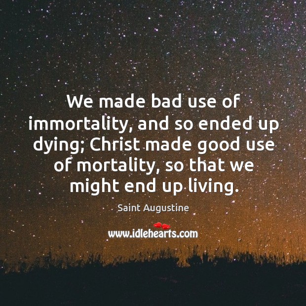 We made bad use of immortality, and so ended up dying; Christ Saint Augustine Picture Quote