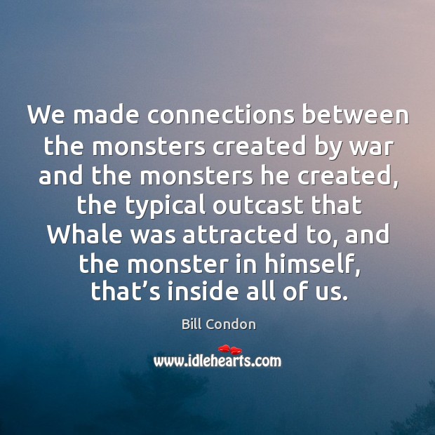 We made connections between the monsters created by war and the monsters he created Image