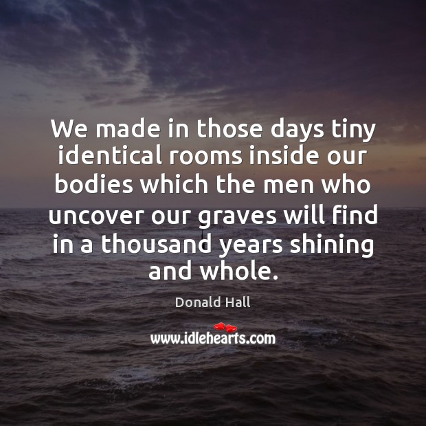 We made in those days tiny identical rooms inside our bodies which Donald Hall Picture Quote