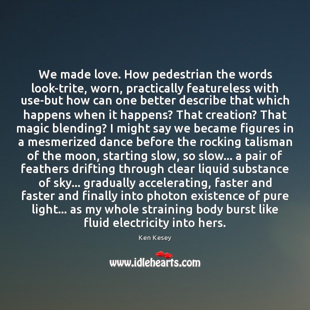 We made love. How pedestrian the words look-trite, worn, practically featureless with Ken Kesey Picture Quote