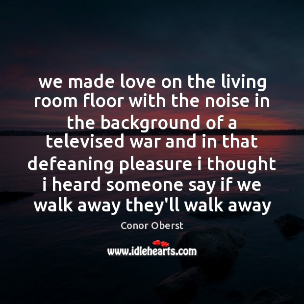 We made love on the living room floor with the noise in Conor Oberst Picture Quote