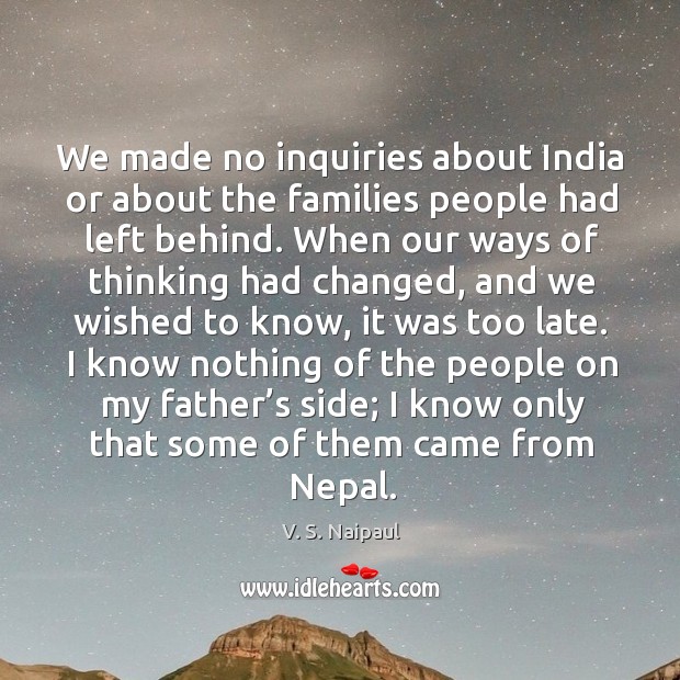 We made no inquiries about india or about the families people had left behind. V. S. Naipaul Picture Quote