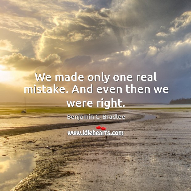 We made only one real mistake. And even then we were right. Benjamin C. Bradlee Picture Quote