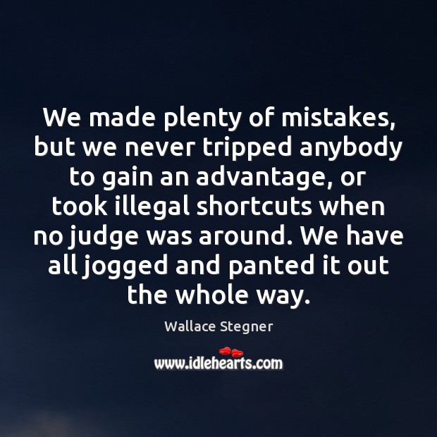 We made plenty of mistakes, but we never tripped anybody to gain Wallace Stegner Picture Quote