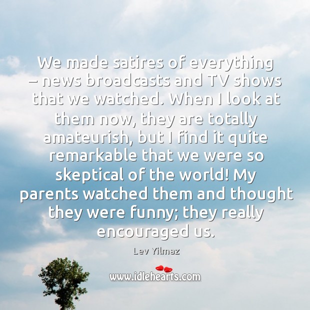 We made satires of everything – news broadcasts and tv shows that we watched. Lev Yilmaz Picture Quote