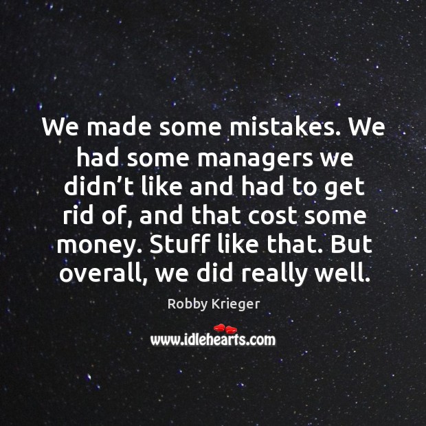 We made some mistakes. We had some managers we didn’t like and had to get rid of Image