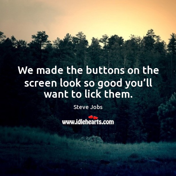 We made the buttons on the screen look so good you’ll want to lick them. Steve Jobs Picture Quote