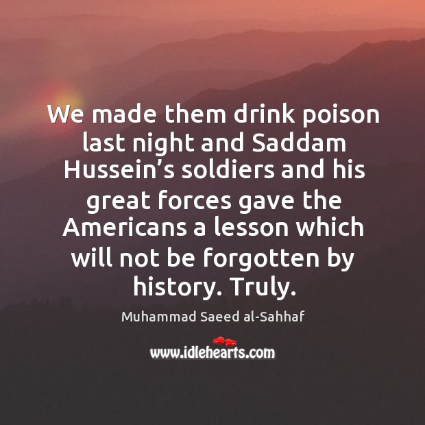 We made them drink poison last night and saddam hussein’s soldiers and his great Muhammad Saeed al-Sahhaf Picture Quote