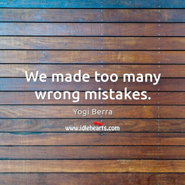 We made too many wrong mistakes. Yogi Berra Picture Quote