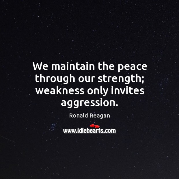 We maintain the peace through our strength; weakness only invites aggression. Ronald Reagan Picture Quote