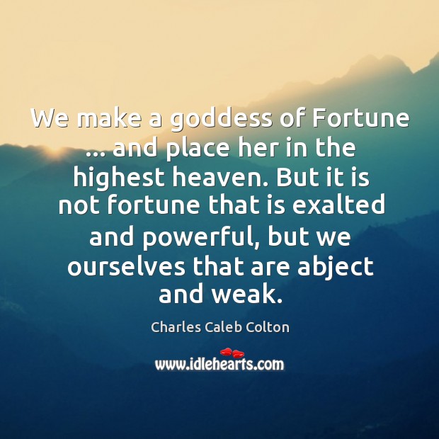 We make a Goddess of Fortune … and place her in the highest Charles Caleb Colton Picture Quote