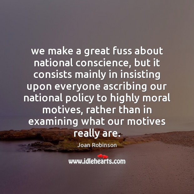 We make a great fuss about national conscience, but it consists mainly Joan Robinson Picture Quote
