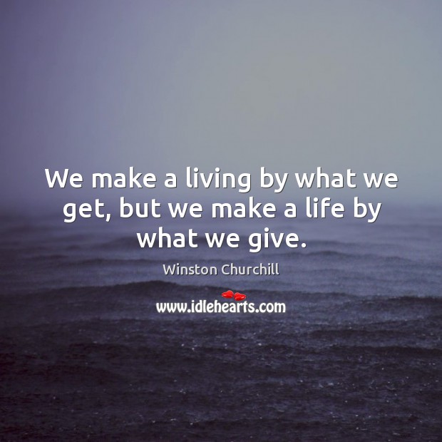 We make a living by what we get, but we make a life by what we give. Winston Churchill Picture Quote