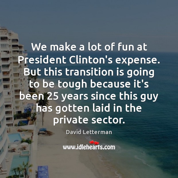 We make a lot of fun at President Clinton’s expense. But this David Letterman Picture Quote