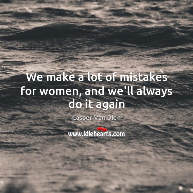 We make a lot of mistakes for women, and we’ll always do it again Image