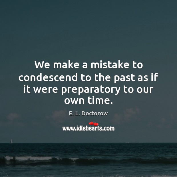 We make a mistake to condescend to the past as if it were preparatory to our own time. Image