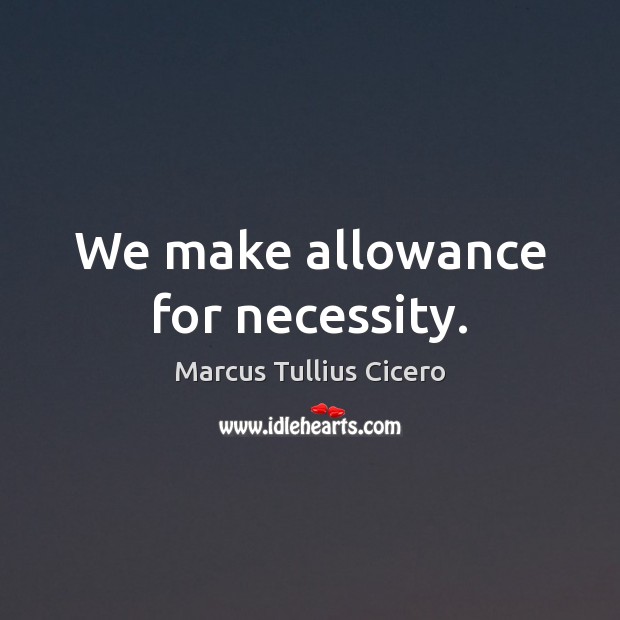 We make allowance for necessity. Image