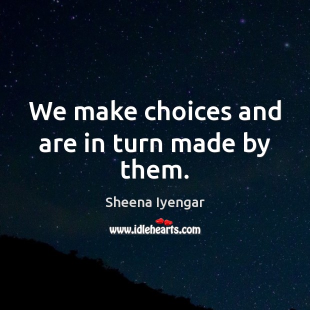 We make choices and are in turn made by them. Sheena Iyengar Picture Quote
